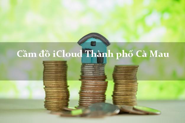 Cầm đồ iCloud Thành phố Cà Mau không cần gặp mặt Cầm đồ iCloud Thành phố Cà Mau không cần gặp mặt