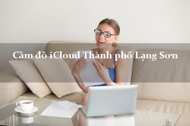Cầm đồ iCloud Thành phố Lạng Sơn không cần gặp mặt Cầm đồ iCloud Thành phố Lạng Sơn không cần gặp mặt