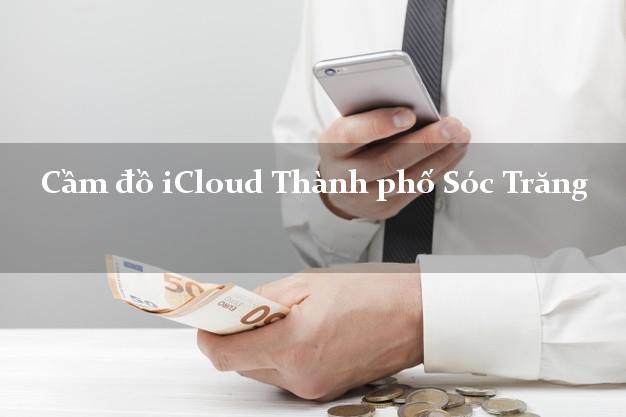 Cầm đồ iCloud Thành phố Sóc Trăng không giữ máy Cầm đồ iCloud Thành phố Sóc Trăng không giữ máy