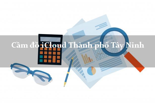 Cầm đồ iCloud Thành phố Tây Ninh không cần gặp mặt