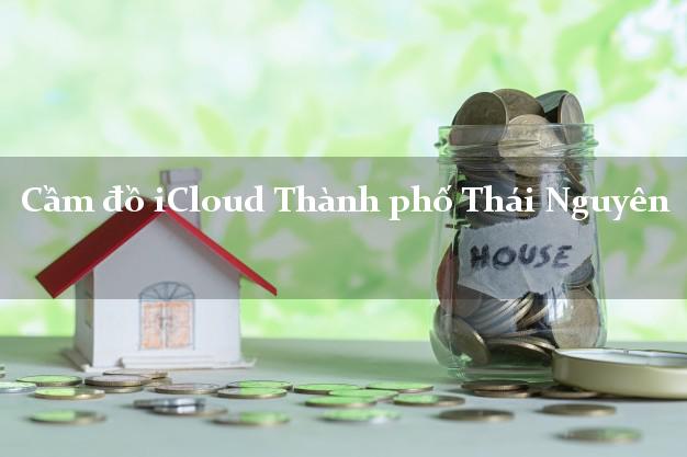 Cầm đồ iCloud Thành phố Thái Nguyên không giữ máy