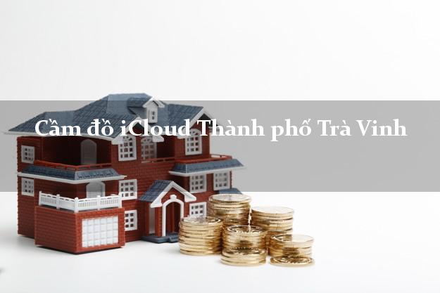 Cầm đồ iCloud Thành phố Trà Vinh không giữ máy Cầm đồ iCloud Thành phố Trà Vinh không giữ máy