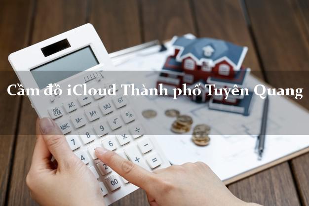Cầm đồ iCloud Thành phố Tuyên Quang không cần gặp mặt Cầm đồ iCloud Thành phố Tuyên Quang không cần gặp mặt