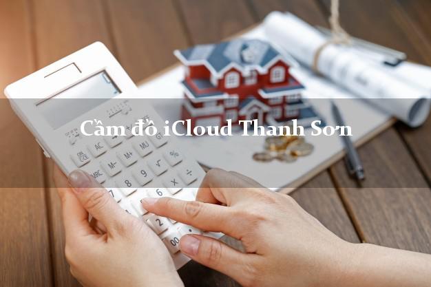 Cầm đồ iCloud Thanh Sơn Phú Thọ không cần gặp mặt Cầm đồ iCloud Thanh Sơn Phú Thọ không cần gặp mặt