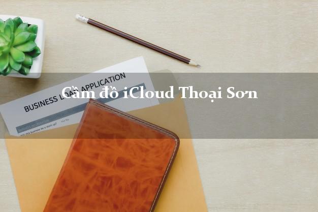 Cầm đồ iCloud Thoại Sơn An Giang không giữ máy Cầm đồ iCloud Thoại Sơn An Giang không giữ máy