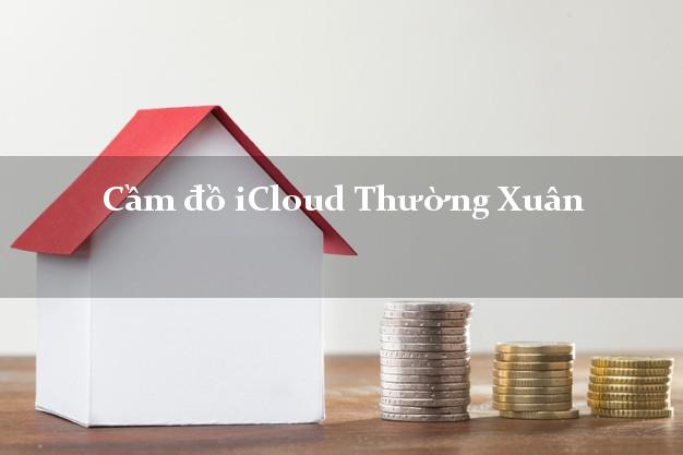 Cầm đồ iCloud Thường Xuân Thanh Hóa không cần gặp mặt Cầm đồ iCloud Thường Xuân Thanh Hóa không cần gặp mặt