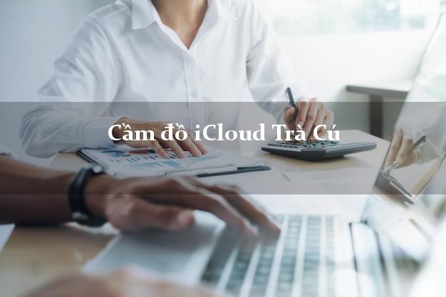 Cầm đồ iCloud Trà Cú Trà Vinh không cần gặp mặt Cầm đồ iCloud Trà Cú Trà Vinh không cần gặp mặt