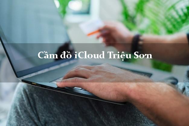 Cầm đồ iCloud Triệu Sơn Thanh Hóa không cần gặp mặt Cầm đồ iCloud Triệu Sơn Thanh Hóa không cần gặp mặt