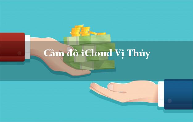Cầm đồ iCloud Vị Thủy Hậu Giang không cần gặp mặt Cầm đồ iCloud Vị Thủy Hậu Giang không cần gặp mặt