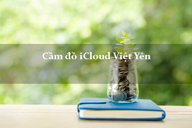 Cầm đồ iCloud Việt Yên Bắc Giang không giữ máy Cầm đồ iCloud Việt Yên Bắc Giang không giữ máy