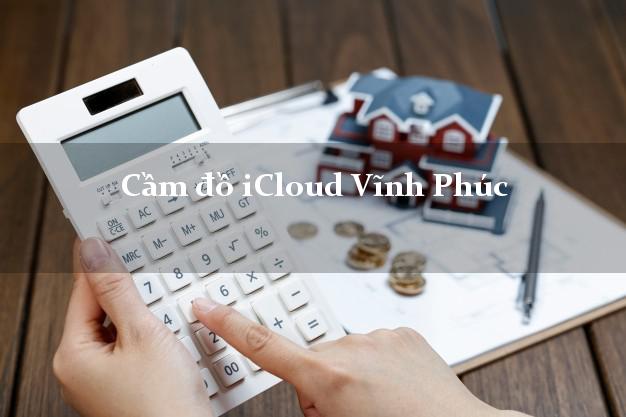 Cầm đồ iCloud Vĩnh Phúc không cần gặp mặt Cầm đồ iCloud Vĩnh Phúc không cần gặp mặt