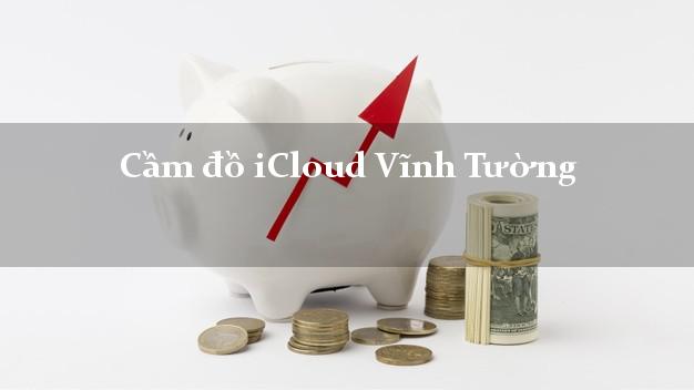 Cầm đồ iCloud Vĩnh Tường Vĩnh Phúc không cần gặp mặt Cầm đồ iCloud Vĩnh Tường Vĩnh Phúc không cần gặp mặt
