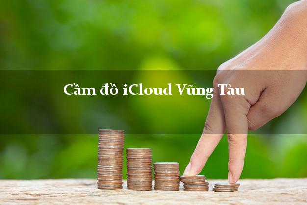 Cầm đồ iCloud Vũng Tàu Bà Rịa Vũng Tàu không giữ máy Cầm đồ iCloud Vũng Tàu Bà Rịa Vũng Tàu không giữ máy