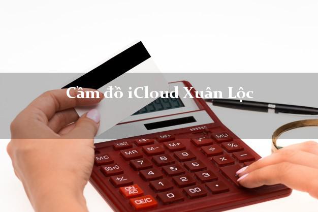 Cầm đồ iCloud Xuân Lộc Đồng Nai không giữ máy Cầm đồ iCloud Xuân Lộc Đồng Nai không giữ máy